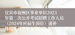 宜宾市叙州区事业单位2023年第二次公开考试招聘工作人员（2024年应届生岗位）递补体检人员名单及体检公告