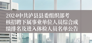 2024中共泸县县委组织部考核招聘下属事业单位人员综合成绩排名及进入体检人员名单公告（四川）