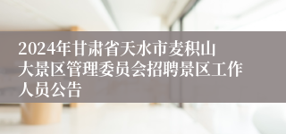 2024年甘肃省天水市麦积山大景区管理委员会招聘景区工作人员公告