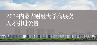 2024内蒙古财经大学高层次人才引进公告