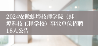 2024安徽蚌埠技师学院（蚌埠科技工程学校）事业单位招聘18人公告