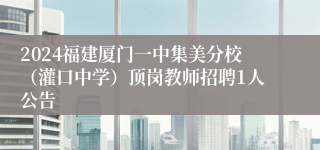 2024福建厦门一中集美分校（灌口中学）顶岗教师招聘1人公告