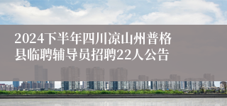 2024下半年四川凉山州普格县临聘辅导员招聘22人公告