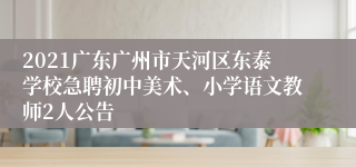 2021广东广州市天河区东泰学校急聘初中美术、小学语文教师2人公告