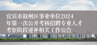 宜宾市叙州区事业单位2024年第一次公开考核招聘专业人才考察阶段递补相关工作公告