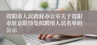 资阳市人民政府办公室关于资阳市驻京联络处拟聘用人员名单的公示