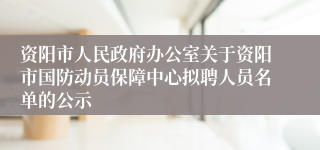 资阳市人民政府办公室关于资阳市国防动员保障中心拟聘人员名单的公示