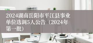 2024湖南岳阳市平江县事业单位选调5人公告（2024年第一批）