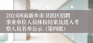 2024河南新乡市卫滨区招聘事业单位人员体检结果及进入考察人员名单公示（第四批）