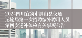 2024四川宜宾市屏山县交通运输局第一次招聘编外聘用人员第四次递补体检有关事项公告