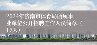 2024年济南市体育局所属事业单位公开招聘工作人员简章（17人）