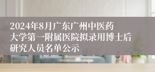 2024年8月广东广州中医药大学第一附属医院拟录用博士后研究人员名单公示