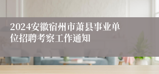 2024安徽宿州市萧县事业单位招聘考察工作通知