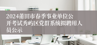 2024莆田市春季事业单位公开考试秀屿区党群系统拟聘用人员公示