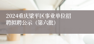 2024重庆梁平区事业单位招聘拟聘公示（第六批）