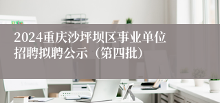 2024重庆沙坪坝区事业单位招聘拟聘公示（第四批）