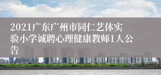 2021广东广州市同仁艺体实验小学诚聘心理健康教师1人公告