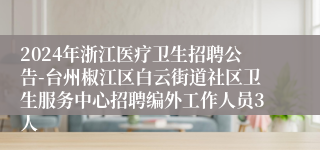 2024年浙江医疗卫生招聘公告-台州椒江区白云街道社区卫生服务中心招聘编外工作人员3人