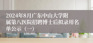 2024年8月广东中山大学附属第八医院招聘博士后拟录用名单公示（一）