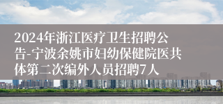 2024年浙江医疗卫生招聘公告-宁波余姚市妇幼保健院医共体第二次编外人员招聘7人