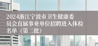 2024浙江宁波市卫生健康委员会直属事业单位招聘进入体检名单（第二批）