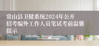 常山县卫健系统2024年公开招考编外工作人员笔试考前温馨提示