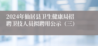 2024年仙居县卫生健康局招聘卫技人员拟聘用公示（三）