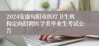 2024安康旬阳市医疗卫生机构定向招聘医学类毕业生考试公告