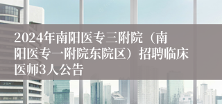 2024年南阳医专三附院（南阳医专一附院东院区）招聘临床医师3人公告