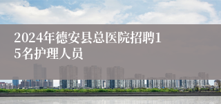 2024年德安县总医院招聘15名护理人员