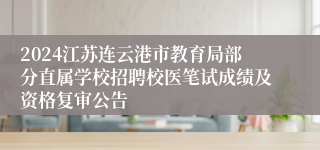 2024江苏连云港市教育局部分直属学校招聘校医笔试成绩及资格复审公告