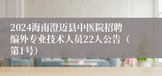 2024海南澄迈县中医院招聘编外专业技术人员22人公告（第1号）