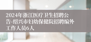 2024年浙江医疗卫生招聘公告-绍兴市妇幼保健院招聘编外工作人员6人