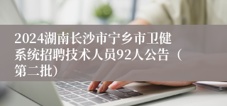 2024湖南长沙市宁乡市卫健系统招聘技术人员92人公告（第二批）