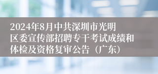 2024年8月中共深圳市光明区委宣传部招聘专干考试成绩和体检及资格复审公告（广东）