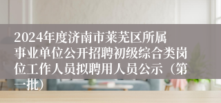 2024年度济南市莱芜区所属事业单位公开招聘初级综合类岗位工作人员拟聘用人员公示（第一批）