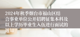 2024年秋季烟台市福山区结合事业单位公开招聘征集本科及以上学历毕业生入伍进行面试的通知