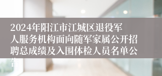 2024年阳江市江城区退役军人服务机构面向随军家属公开招聘总成绩及入围体检人员名单公告