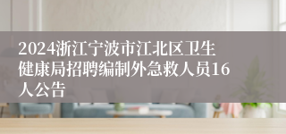 2024浙江宁波市江北区卫生健康局招聘编制外急救人员16人公告