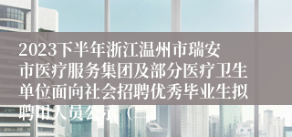 2023下半年浙江温州市瑞安市医疗服务集团及部分医疗卫生单位面向社会招聘优秀毕业生拟聘用人员公示（二）