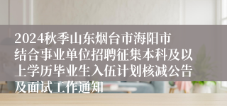 2024秋季山东烟台市海阳市结合事业单位招聘征集本科及以上学历毕业生入伍计划核减公告及面试工作通知