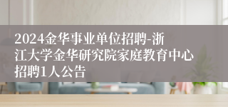 2024金华事业单位招聘-浙江大学金华研究院家庭教育中心招聘1人公告