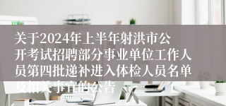 关于2024年上半年射洪市公开考试招聘部分事业单位工作人员第四批递补进入体检人员名单及相关事宜的公告