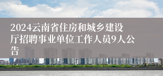 2024云南省住房和城乡建设厅招聘事业单位工作人员9人公告