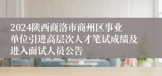 2024陕西商洛市商州区事业单位引进高层次人才笔试成绩及进入面试人员公告