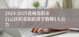 2024-2025贵州贵阳市白云区招募银龄讲学教师1人公告