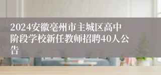 2024安徽亳州市主城区高中阶段学校新任教师招聘40人公告