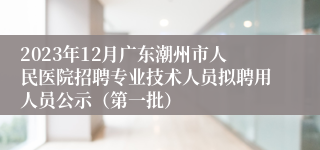 2023年12月广东潮州市人民医院招聘专业技术人员拟聘用人员公示（第一批）