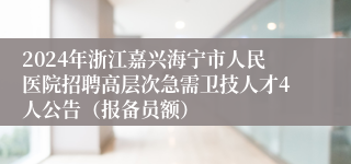 2024年浙江嘉兴海宁市人民医院招聘高层次急需卫技人才4人公告（报备员额）
