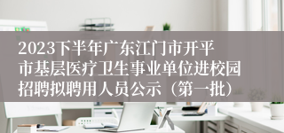 2023下半年广东江门市开平市基层医疗卫生事业单位进校园招聘拟聘用人员公示（第一批）